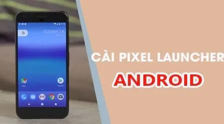 Hướng dẫn cài đặt Pixel Launcher Android O cho mọi thiết bị Android