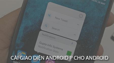 Hướng dẫn chi tiết cách cài đặt giao diện Android P trên mọi thiết bị Android