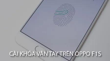 Hướng dẫn cài đặt và sử dụng khóa vân tay trên Oppo F1s - Bảo mật tối ưu chỉ với một chạm