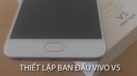 Hướng dẫn cài đặt ban đầu Vivo V5: Thiết lập cơ bản khi mới sử dụng