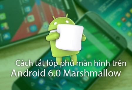 Hướng dẫn tắt lớp phủ màn hình trên Android 6.0 một cách dễ dàng