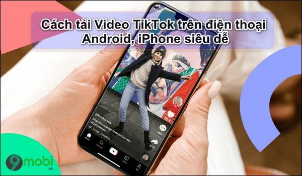 Top 3 cách tải video TikTok không logo trên thiết bị Android và iOS
