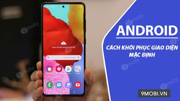 Hướng dẫn khôi phục giao diện gốc trên Android để trở lại trải nghiệm ban đầu, giúp thiết bị của bạn hoạt động ổn định và mượt mà hơn.