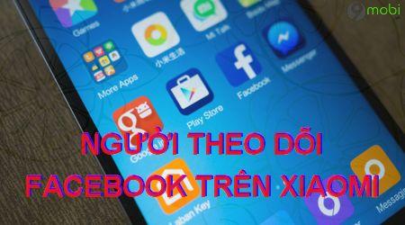 Hướng dẫn chi tiết cách hiển thị số người theo dõi Facebook trên điện thoại Xiaomi