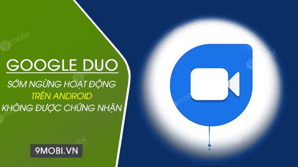 Google Duo sẽ ngừng hỗ trợ trên các thiết bị Android không được chứng nhận