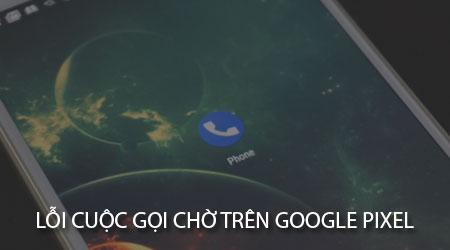 Khắc phục lỗi cuộc gọi chờ không hoạt động trên Google Pixel