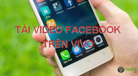 Hướng dẫn tải video Facebook trên điện thoại Vivo đơn giản, hiệu quả