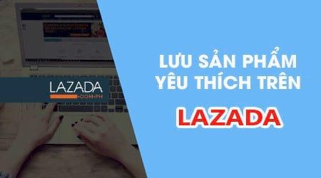 Mẹo đơn giản để lưu sản phẩm ưa thích trên ứng dụng Lazada