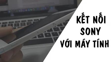 Hướng dẫn chi tiết cách kết nối điện thoại Sony với máy tính