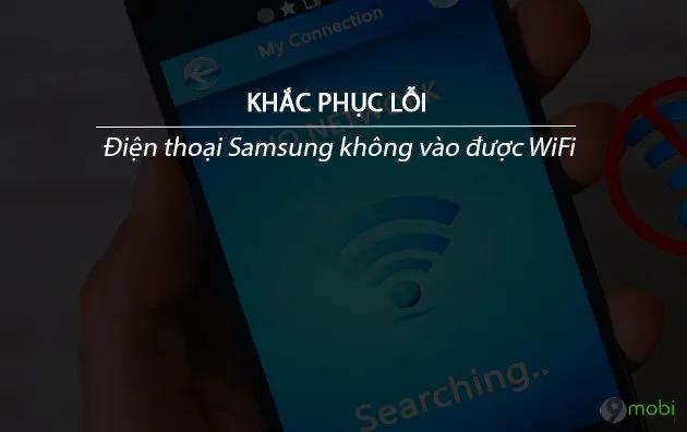 Khắc phục lỗi Samsung không kết nối WiFi - Giải pháp cho điện thoại mất mạng