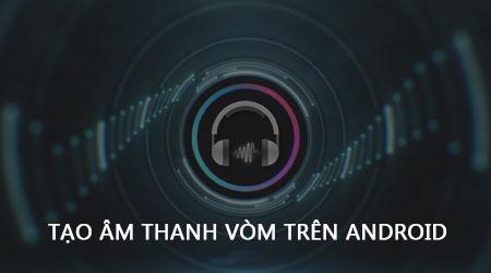 Hướng dẫn thiết lập hiệu ứng âm thanh vòm ấn tượng trên Android