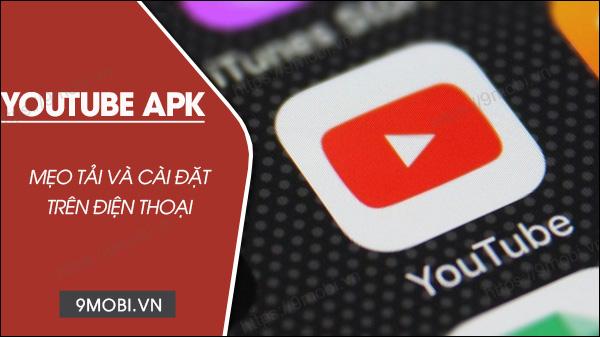 Hướng dẫn tải và cài đặt ứng dụng Youtube APK cho thiết bị Android không có sẵn ứng dụng này