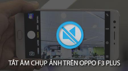 Tắt âm thanh chụp ảnh trên Oppo F3 Plus