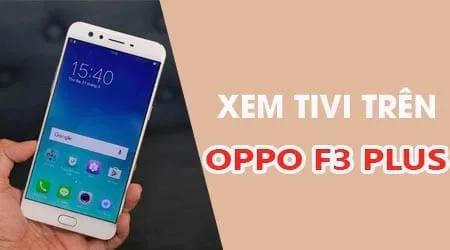 Trải nghiệm xem TV trực tuyến trên Oppo F3 Plus một cách dễ dàng