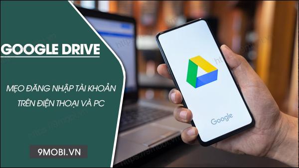 Hướng dẫn chi tiết cách đăng nhập Google Drive trên điện thoại và máy tính