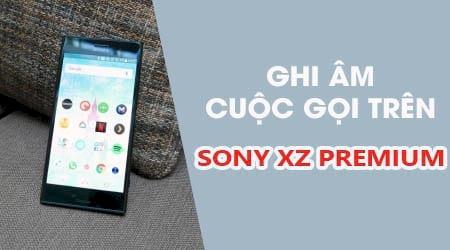 Bật mí cách ghi âm cuộc gọi trên Sony Xperia XZ Premium đơn giản nhất