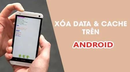 Mẹo xóa dữ liệu và bộ nhớ đệm ứng dụng trên Android đơn giản, hiệu quả