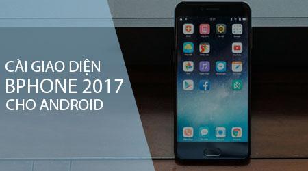 Hướng dẫn chi tiết cách cài đặt giao diện BPhone 2017 trên điện thoại Android