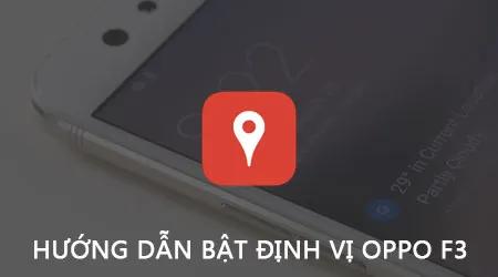 Hướng dẫn chi tiết cách kích hoạt tính năng định vị trên Oppo F3 để theo dõi vị trí chính xác của thiết bị.