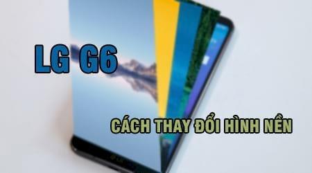 Cách tùy chỉnh hình nền LG G6 đơn giản nhất