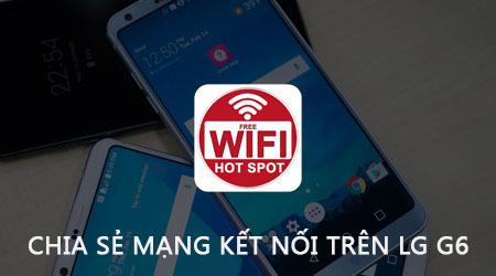 Hướng dẫn phát Wifi trên LG G6 - Chia sẻ kết nối mạng đơn giản