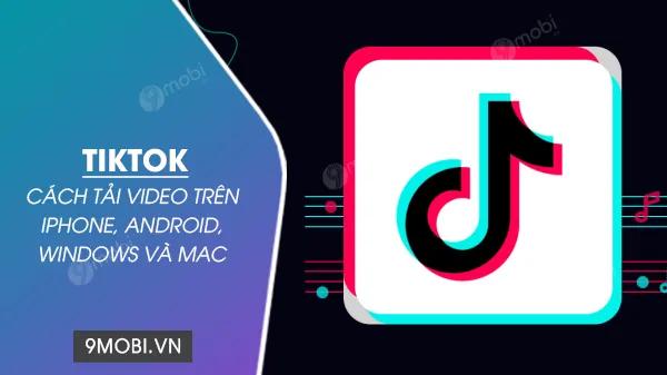 Cách Tải Video TikTok Mới Nhất Trên Điện Thoại và Máy Tính 2024