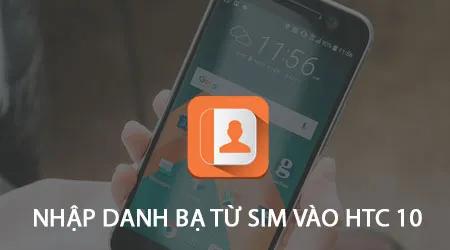 Hướng dẫn di chuyển danh bạ từ Sim sang điện thoại HTC 10