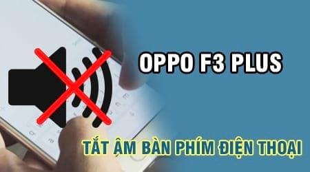 Hướng dẫn tắt âm thanh bàn phím trên Oppo F3 Plus, loại bỏ âm thanh mỗi khi bấm phím và soạn tin nhắn.