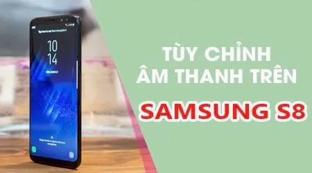 Bí quyết tinh chỉnh âm thanh chuẩn phòng thu trên Samsung Galaxy S8
