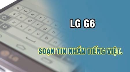 Cách gõ tiếng Việt trên LG G6 và soạn tin nhắn tiếng Việt dễ dàng.