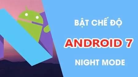 Hướng dẫn kích hoạt tính năng Night Mode trên Android 7 để bảo vệ mắt