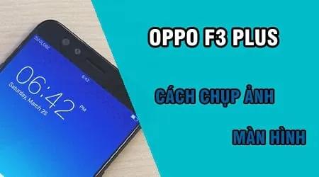 Hướng dẫn chụp màn hình Oppo F3 Plus đơn giản, hiệu quả