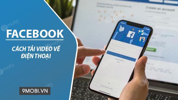 Hướng dẫn tải video từ Facebook về điện thoại Android và iPhone một cách nhanh chóng.