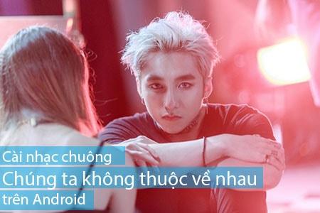Hướng dẫn cài đặt nhạc chuông 'Chúng ta không thuộc về nhau' cho điện thoại Android