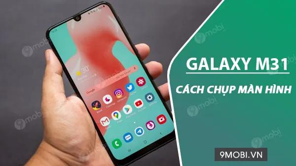 Hướng dẫn chụp màn hình Samsung Galaxy M31 đơn giản, hiệu quả