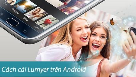 Hướng dẫn chi tiết cách cài Lumyer trên điện thoại Android, tự chụp ảnh nghệ thuật với Lumyer cho Samsung, Sony, HTC