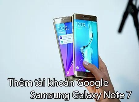 Hướng dẫn thêm tài khoản Google trên Samsung Galaxy Note 7 một cách dễ dàng