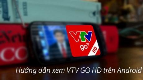 Hướng dẫn chi tiết cách xem VTV GO chất lượng HD trên Android, trải nghiệm phim ảnh sắc nét 720p