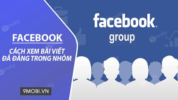 Hướng dẫn kiểm tra lại bài viết đã đăng trong nhóm Facebook