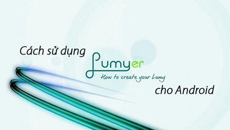 Hướng dẫn sử dụng Lumyer trên các dòng điện thoại Android, bao gồm Samsung, Oppo và Zenfone