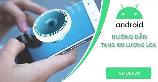 Tăng cường âm thanh trên Android, cải thiện chất lượng loa cho điện thoại Android.