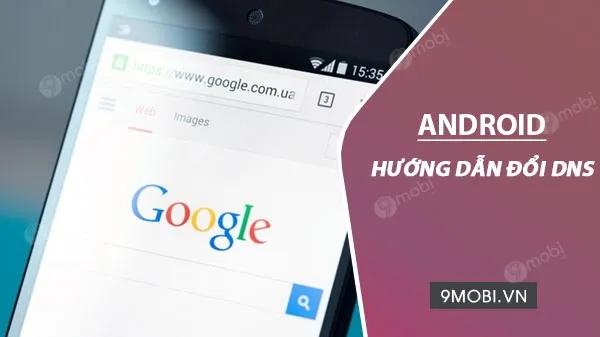 Cách thay đổi DNS trên điện thoại Android đơn giản, hiệu quả