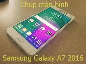 Cách chụp màn hình Samsung Galaxy A7 2016 đơn giản, hiệu quả