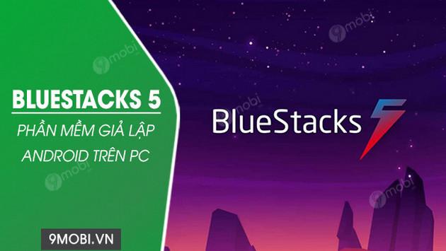 Tải BlueStacks 5 - Giải pháp giả lập Android mượt mà trên máy tính