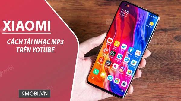 Mẹo tải nhạc MP3 từ YouTube siêu đơn giản trên điện thoại Xiaomi