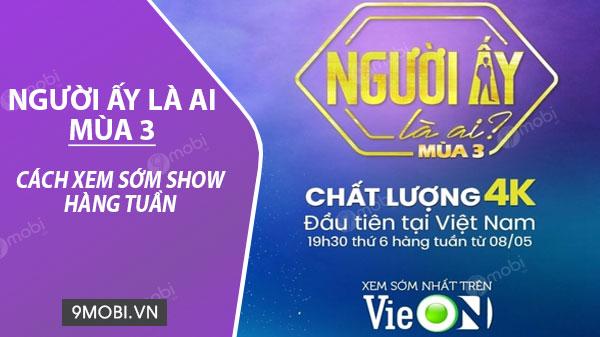 Bật mí cách thưởng thức sớm Người Ấy Là Ai mùa 3 mỗi tuần độc quyền trên VieON