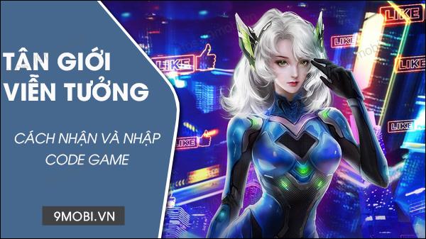 Cyber Fantasy Tân Giới Viễn Tưởng: Tuyển tập Code quý giá 2023 dành riêng cho bạn