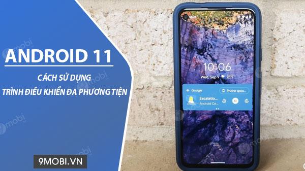 Hướng dẫn sử dụng trình điều khiển đa phương tiện mới trên Android 11