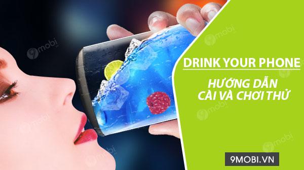 Hướng dẫn cài đặt và trải nghiệm Drink Your Phone