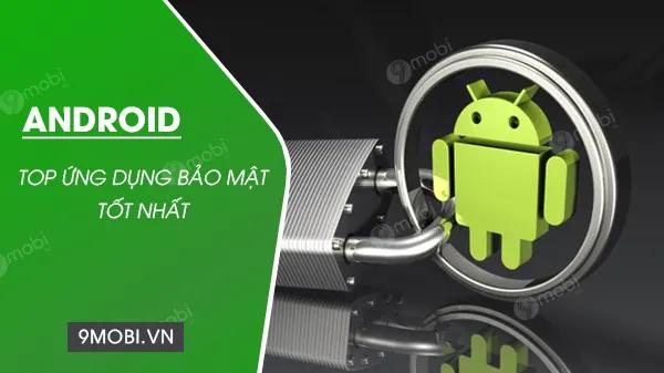 Danh sách các ứng dụng bảo mật hàng đầu cho Android